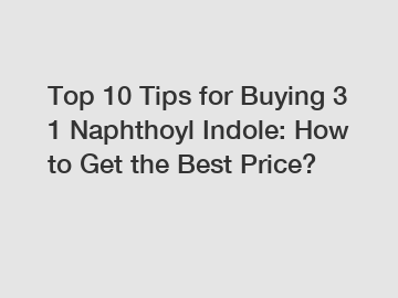 Top 10 Tips for Buying 3 1 Naphthoyl Indole: How to Get the Best Price?