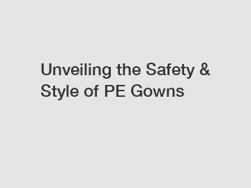 Unveiling the Safety & Style of PE Gowns