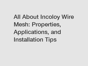 All About Incoloy Wire Mesh: Properties, Applications, and Installation Tips