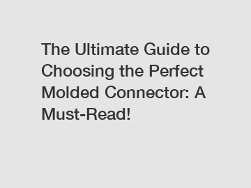 The Ultimate Guide to Choosing the Perfect Molded Connector: A Must-Read!