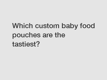 Which custom baby food pouches are the tastiest?