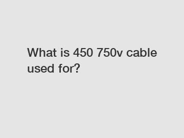 What is 450 750v cable used for?
