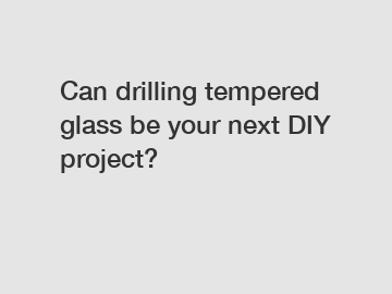 Can drilling tempered glass be your next DIY project?