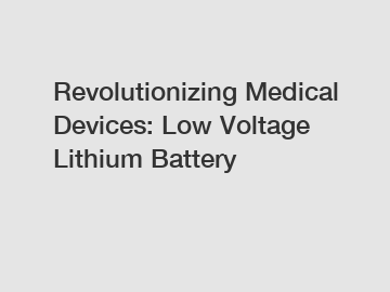 Revolutionizing Medical Devices: Low Voltage Lithium Battery