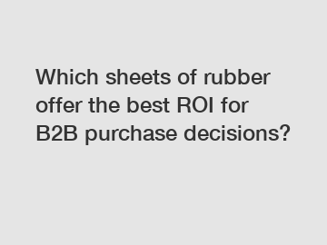 Which sheets of rubber offer the best ROI for B2B purchase decisions?