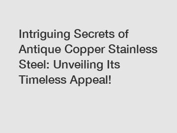 Intriguing Secrets of Antique Copper Stainless Steel: Unveiling Its Timeless Appeal!