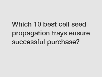 Which 10 best cell seed propagation trays ensure successful purchase?
