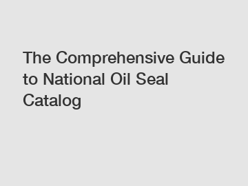 The Comprehensive Guide to National Oil Seal Catalog