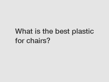 What is the best plastic for chairs?