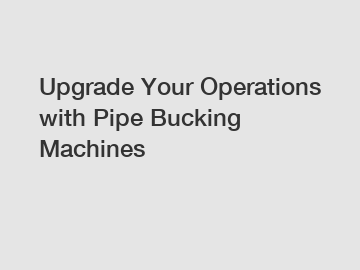 Upgrade Your Operations with Pipe Bucking Machines