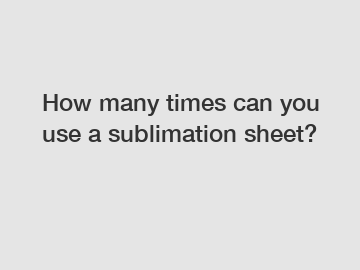 How many times can you use a sublimation sheet?