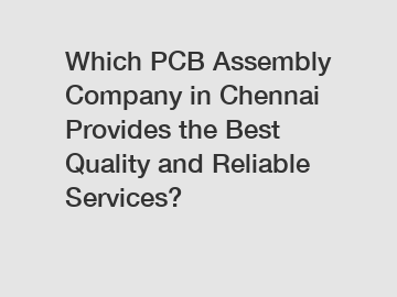 Which PCB Assembly Company in Chennai Provides the Best Quality and Reliable Services?