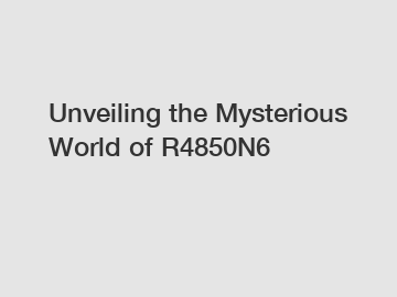 Unveiling the Mysterious World of R4850N6