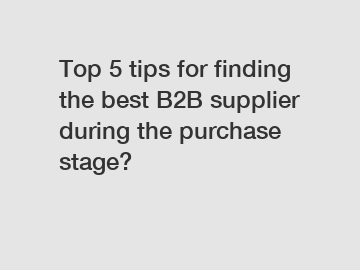 Top 5 tips for finding the best B2B supplier during the purchase stage?