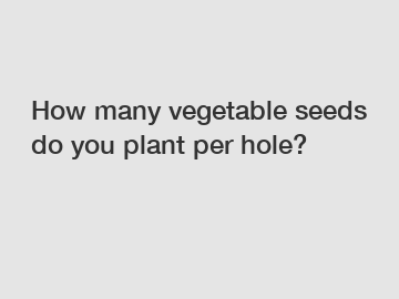 How many vegetable seeds do you plant per hole?