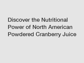 Discover the Nutritional Power of North American Powdered Cranberry Juice