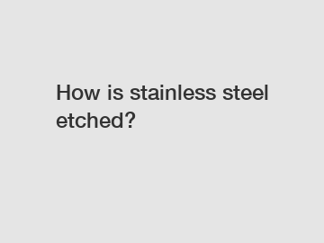 How is stainless steel etched?