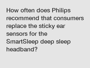 How often does Philips recommend that consumers replace the sticky ear sensors for the SmartSleep deep sleep headband?