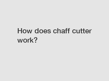 How does chaff cutter work?