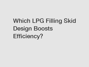 Which LPG Filling Skid Design Boosts Efficiency?