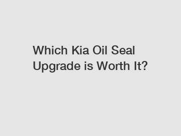 Which Kia Oil Seal Upgrade is Worth It?