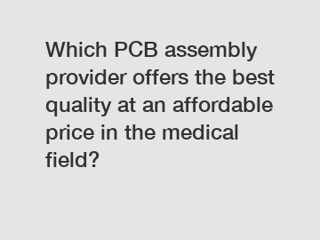 Which PCB assembly provider offers the best quality at an affordable price in the medical field?