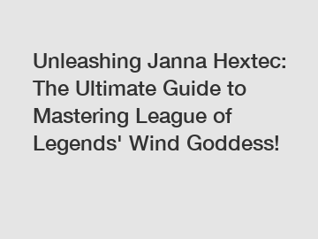 Unleashing Janna Hextec: The Ultimate Guide to Mastering League of Legends' Wind Goddess!