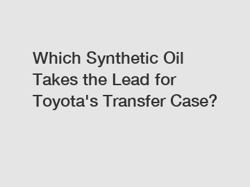 Which Synthetic Oil Takes the Lead for Toyota's Transfer Case?