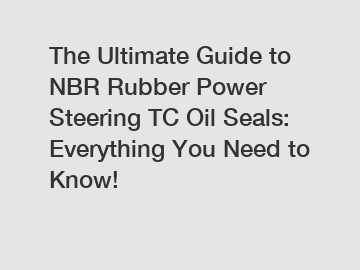 The Ultimate Guide to NBR Rubber Power Steering TC Oil Seals: Everything You Need to Know!