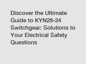 Discover the Ultimate Guide to KYN28-24 Switchgear: Solutions to Your Electrical Safety Questions