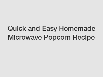 Quick and Easy Homemade Microwave Popcorn Recipe