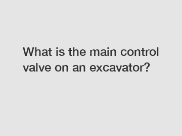 What is the main control valve on an excavator?