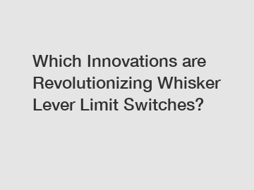 Which Innovations are Revolutionizing Whisker Lever Limit Switches?