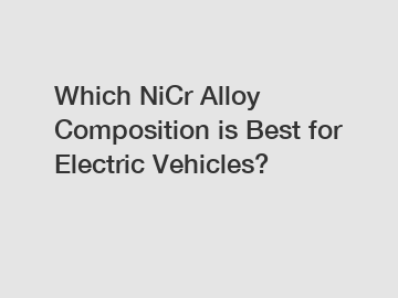 Which NiCr Alloy Composition is Best for Electric Vehicles?