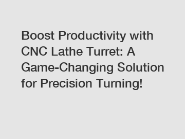 Boost Productivity with CNC Lathe Turret: A Game-Changing Solution for Precision Turning!