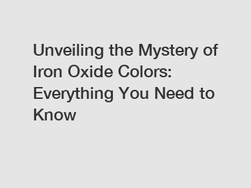 Unveiling the Mystery of Iron Oxide Colors: Everything You Need to Know