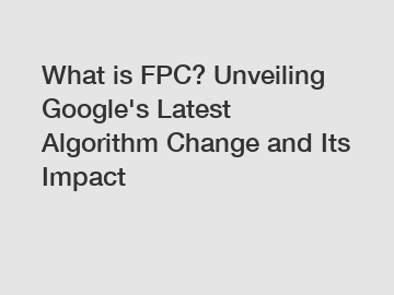 What is FPC? Unveiling Google's Latest Algorithm Change and Its Impact