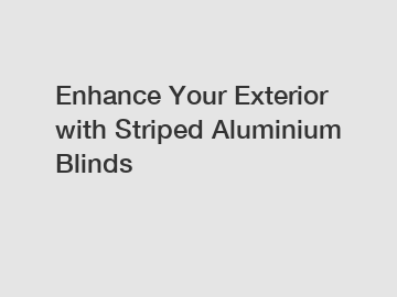 Enhance Your Exterior with Striped Aluminium Blinds