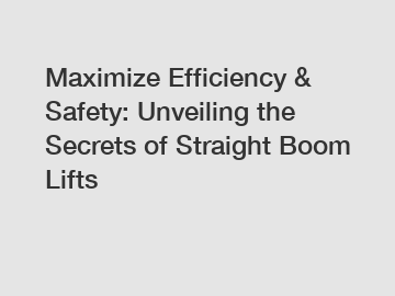 Maximize Efficiency & Safety: Unveiling the Secrets of Straight Boom Lifts