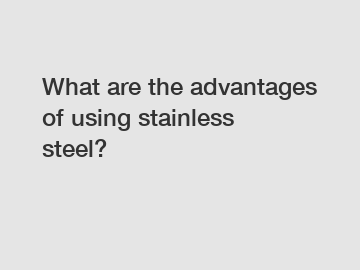 What are the advantages of using stainless steel?