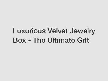 Luxurious Velvet Jewelry Box - The Ultimate Gift