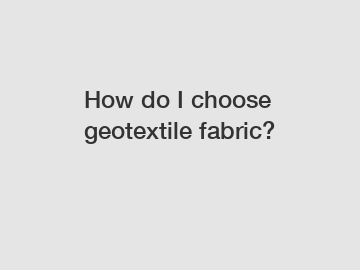 How do I choose geotextile fabric?