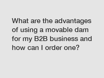 What are the advantages of using a movable dam for my B2B business and how can I order one?