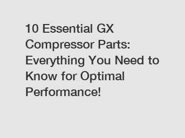 10 Essential GX Compressor Parts: Everything You Need to Know for Optimal Performance!