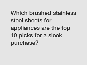 Which brushed stainless steel sheets for appliances are the top 10 picks for a sleek purchase?