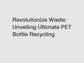 Revolutionize Waste: Unveiling Ultimate PET Bottle Recycling