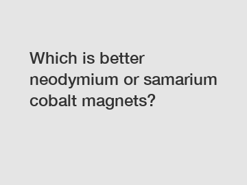 Which is better neodymium or samarium cobalt magnets?