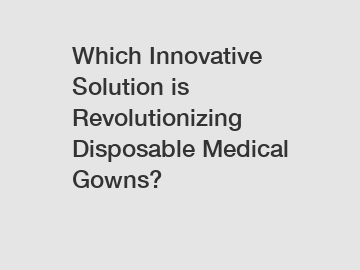 Which Innovative Solution is Revolutionizing Disposable Medical Gowns?