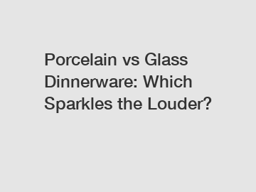 Porcelain vs Glass Dinnerware: Which Sparkles the Louder?