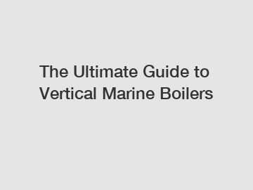 The Ultimate Guide to Vertical Marine Boilers